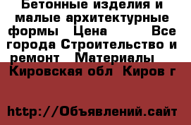 Бетонные изделия и малые архитектурные формы › Цена ­ 999 - Все города Строительство и ремонт » Материалы   . Кировская обл.,Киров г.